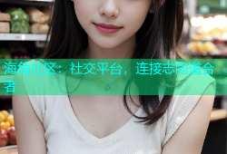 海角社区：社交平台，连接志同道合者