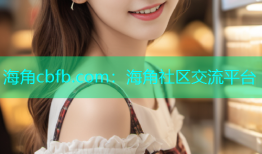 海角cbfb.com：海角社区交流平台