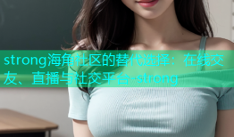 strong海角社区的替代选择：在线交友、直播与社交平台-strong