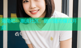 海角吧：潮流社区，随时随地模式开启
