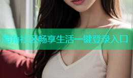海角社区畅享生活一键登录入口