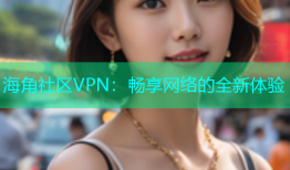 海角社区VPN：畅享网络的全新体验