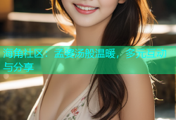 海角社区：孟婆汤般温暖，多元互动与分享
