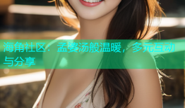 海角社区：孟婆汤般温暖，多元互动与分享