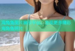 海角鱼图片展示平台，发现更多精彩海角鱼照片