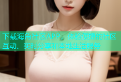 下载海角社区APP，体验便捷的社区互动、实时分享和本地生活服务