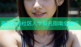 福州海角社区入学报名指南全解析