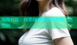 海角社区：探索绿意盎然的温馨生活空间
