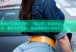 海角社区被封了吗？了解这款汇聚全球华人的社交平台，享受实时互动、多语言翻译和丰富社区功能