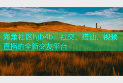 海角社区hjb4b：社交、搭讪、视频直播的全新交友平台