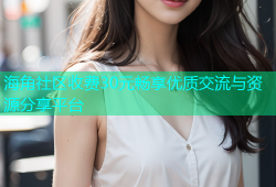 海角社区收费30元畅享优质交流与资源分享平台