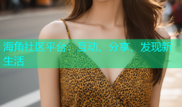 海角社区平台：互动、分享、发现新生活