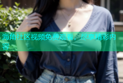 海角社区视频免费观看，尽享精彩内容