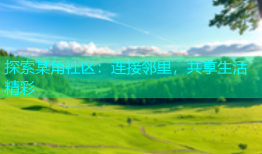 探索某角社区：连接邻里，共享生活精彩