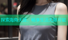 探索海角天涯，畅享生活无限可能