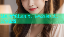 注册海角社区账号，轻松连接好友，分享生活