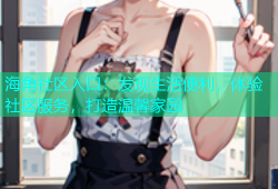 海角社区入口：发现生活便利，体验社区服务，打造温馨家园