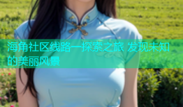 海角社区线路一探索之旅 发现未知的美丽风景