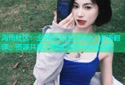 海角社区：全球华人社交平台，多语翻译、资源共享、同城活动一站式体验