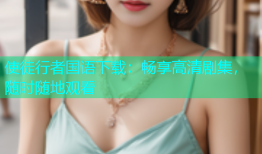 使徒行者国语下载：畅享高清剧集，随时随地观看