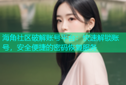 海角社区破解账号平台：快速解锁账号，安全便捷的密码恢复服务