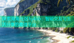 探索海角社区hj4bb：智能交友与生活分享的最佳平台