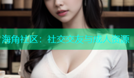 海角社区：社交交友与成人资源