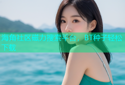 海角社区磁力搜索平台，BT种子轻松下载