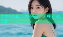 海角社区磁力搜索平台，BT种子轻松下载