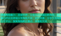 探索海角魅力：连接世界，分享生活点滴尼斯海角：旅游景点评论及体验分享海角天涯：追忆美景，分享生活海角社交平台：探索海角附近景点、美食和文化