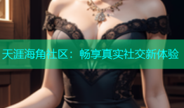 天涯海角社区：畅享真实社交新体验