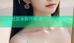 海角社区全新升级 邀你一起探索新天地