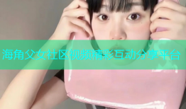 海角父女社区视频精彩互动分享平台
