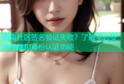 海角社区签名验证失败？了解平台安全保障和身份认证功能