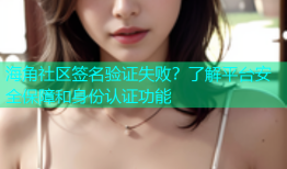 海角社区签名验证失败？了解平台安全保障和身份认证功能