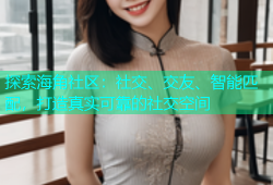 探索海角社区：社交、交友、智能匹配，打造真实可靠的社交空间