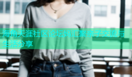 海角天涯社区论坛妈汇聚亲子交流与生活分享