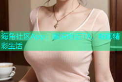 海角社区App：邂逅附近TA，畅聊精彩生活