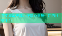 探索海角天涯：连接心灵与生活的社交平台