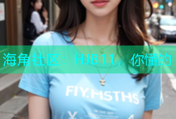海角社区：HJB11，你懂的
