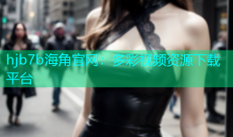 hjb7b海角官网：多彩视频资源下载平台