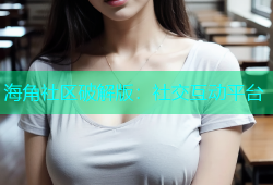 海角社区破解版：社交互动平台
