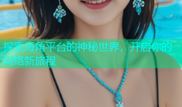 探索海角平台的神秘世界，开启你的网络新旅程