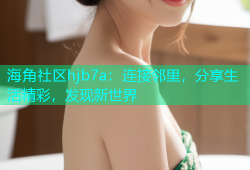 海角社区hjb7a：连接邻里，分享生活精彩，发现新世界