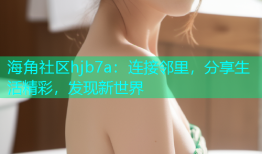 海角社区hjb7a：连接邻里，分享生活精彩，发现新世界