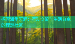 探索海角天涯：互动交流与生活分享的理想社区