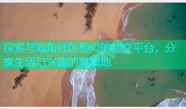 探索与海角社区相似的社交平台，分享生活与兴趣的聚集地