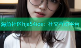 海角社区hja54ios：社交互动平台