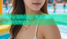 探索hjc海角论坛：影视直播与小说阅读的完美结合