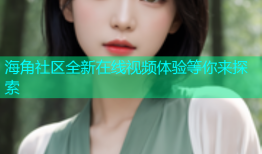 海角社区全新在线视频体验等你来探索